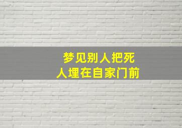 梦见别人把死人埋在自家门前