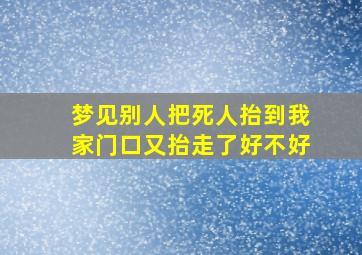 梦见别人把死人抬到我家门口又抬走了好不好