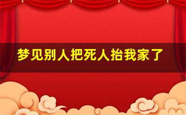 梦见别人把死人抬我家了