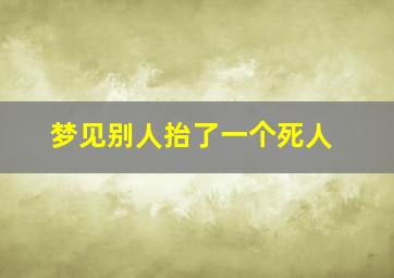 梦见别人抬了一个死人