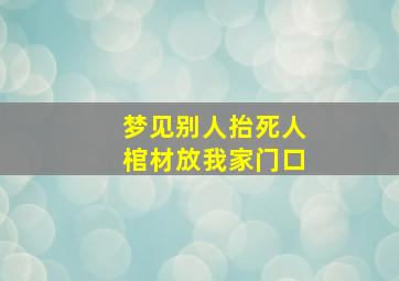 梦见别人抬死人棺材放我家门口