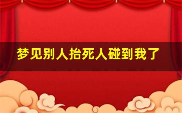 梦见别人抬死人碰到我了