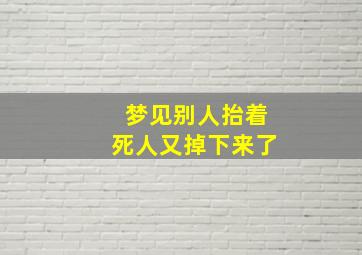 梦见别人抬着死人又掉下来了