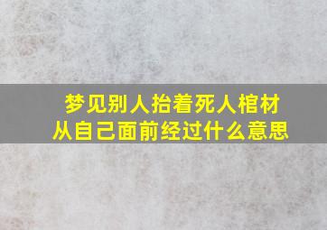 梦见别人抬着死人棺材从自己面前经过什么意思