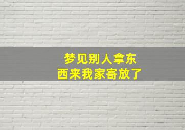 梦见别人拿东西来我家寄放了