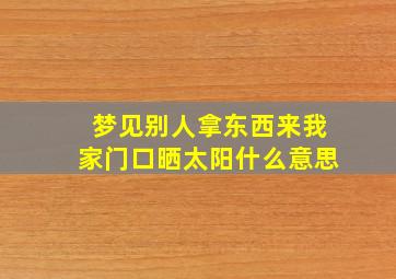 梦见别人拿东西来我家门口晒太阳什么意思