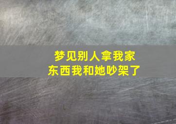 梦见别人拿我家东西我和她吵架了