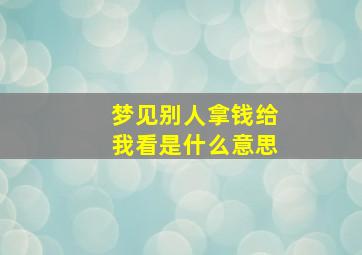 梦见别人拿钱给我看是什么意思