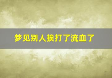 梦见别人挨打了流血了