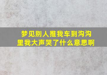 梦见别人推我车到沟沟里我大声哭了什么意思啊