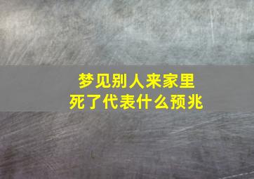 梦见别人来家里死了代表什么预兆