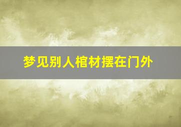 梦见别人棺材摆在门外