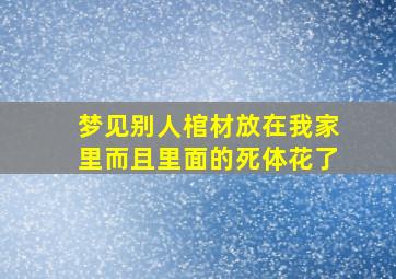 梦见别人棺材放在我家里而且里面的死体花了