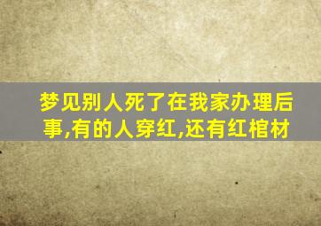 梦见别人死了在我家办理后事,有的人穿红,还有红棺材