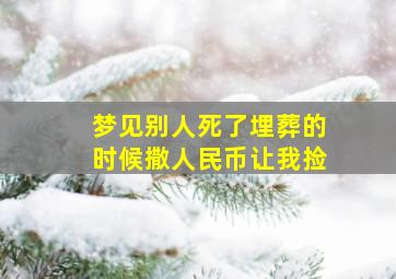 梦见别人死了埋葬的时候撒人民币让我捡