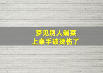 梦见别人端菜上桌手被烫伤了