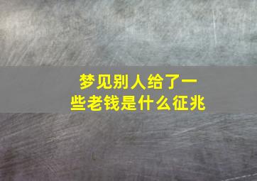 梦见别人给了一些老钱是什么征兆