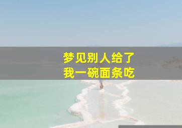 梦见别人给了我一碗面条吃