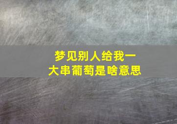 梦见别人给我一大串葡萄是啥意思