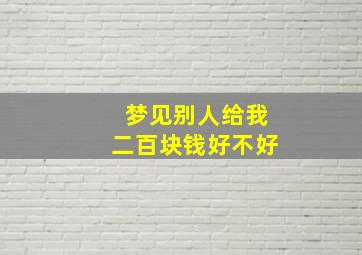 梦见别人给我二百块钱好不好