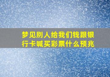 梦见别人给我们钱跟银行卡喊买彩票什么预兆