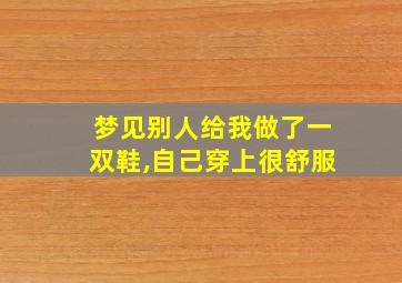 梦见别人给我做了一双鞋,自己穿上很舒服