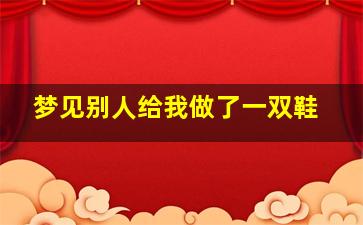 梦见别人给我做了一双鞋