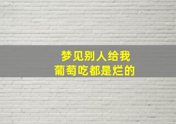 梦见别人给我葡萄吃都是烂的