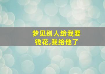 梦见别人给我要钱花,我给他了