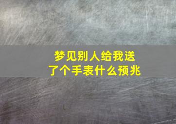 梦见别人给我送了个手表什么预兆