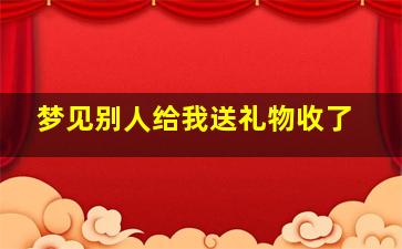 梦见别人给我送礼物收了