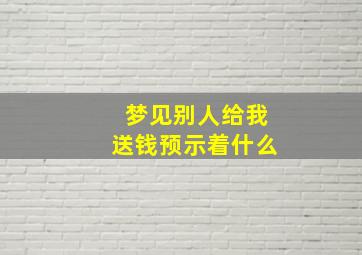 梦见别人给我送钱预示着什么