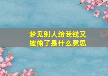 梦见别人给我钱又被偷了是什么意思