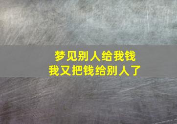 梦见别人给我钱我又把钱给别人了