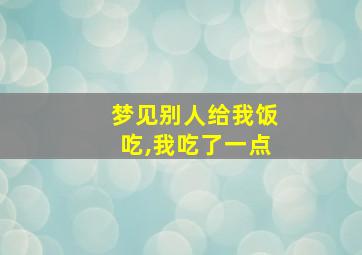 梦见别人给我饭吃,我吃了一点