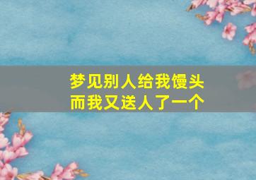 梦见别人给我馒头而我又送人了一个