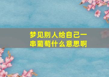 梦见别人给自己一串葡萄什么意思啊