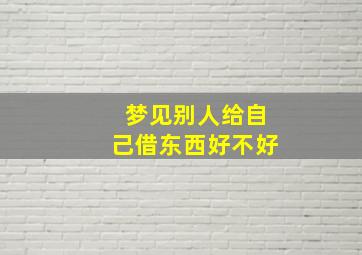 梦见别人给自己借东西好不好