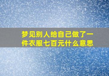 梦见别人给自己做了一件衣服七百元什么意思