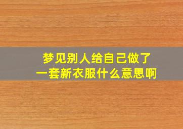 梦见别人给自己做了一套新衣服什么意思啊