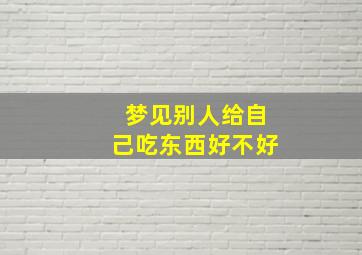 梦见别人给自己吃东西好不好