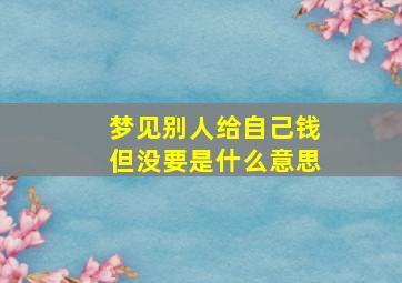 梦见别人给自己钱但没要是什么意思