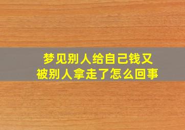 梦见别人给自己钱又被别人拿走了怎么回事