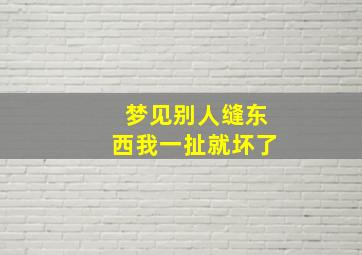 梦见别人缝东西我一扯就坏了