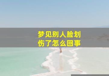 梦见别人脸划伤了怎么回事