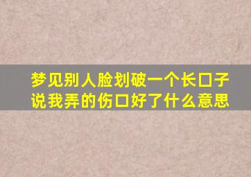 梦见别人脸划破一个长囗子说我弄的伤口好了什么意思