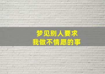 梦见别人要求我做不情愿的事