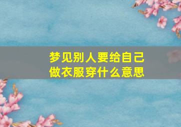 梦见别人要给自己做衣服穿什么意思