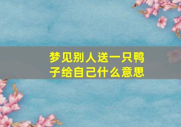 梦见别人送一只鸭子给自己什么意思