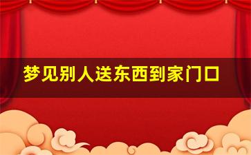 梦见别人送东西到家门口